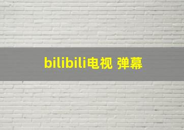 bilibili电视 弹幕